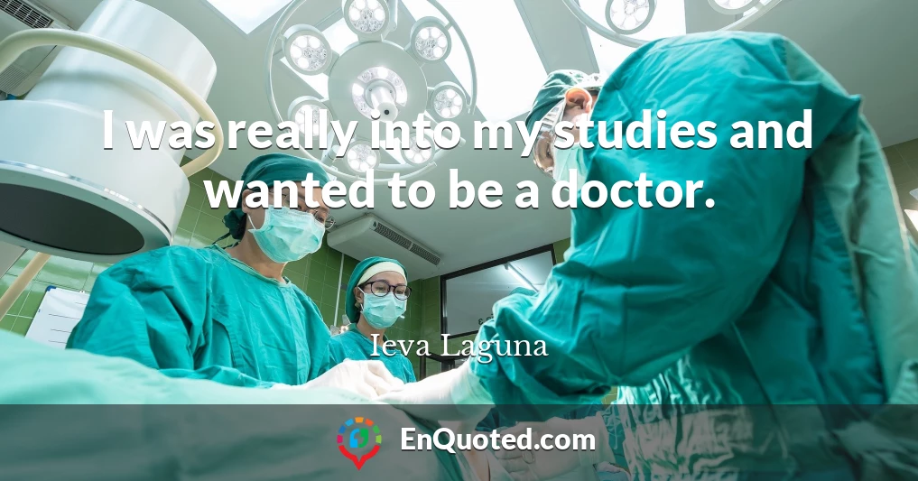 I was really into my studies and wanted to be a doctor.