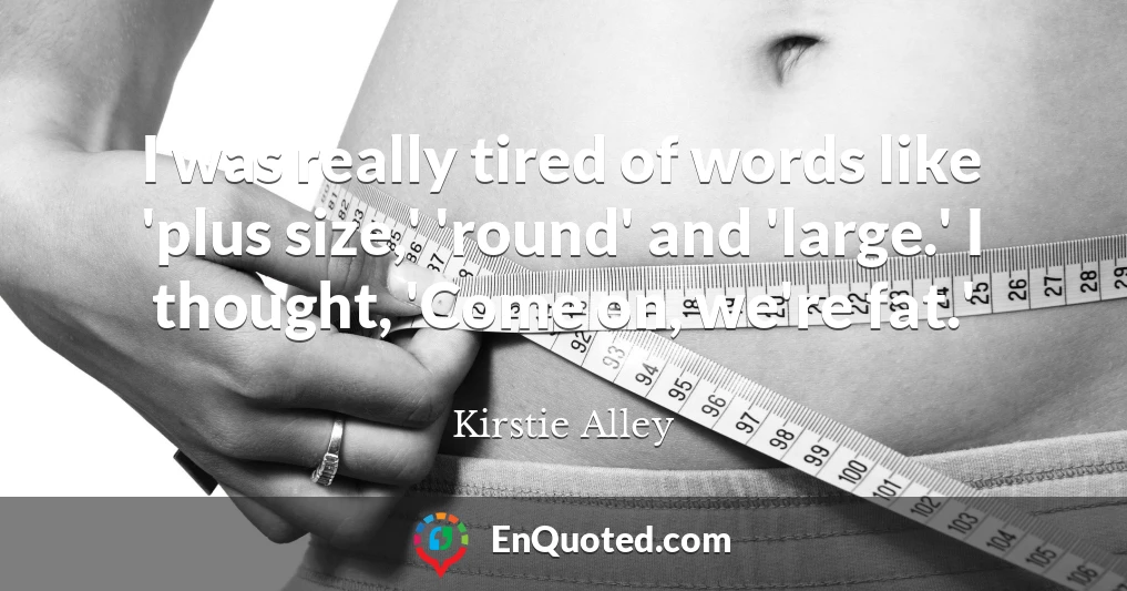 I was really tired of words like 'plus size,' 'round' and 'large.' I thought, 'Come on, we're fat.'