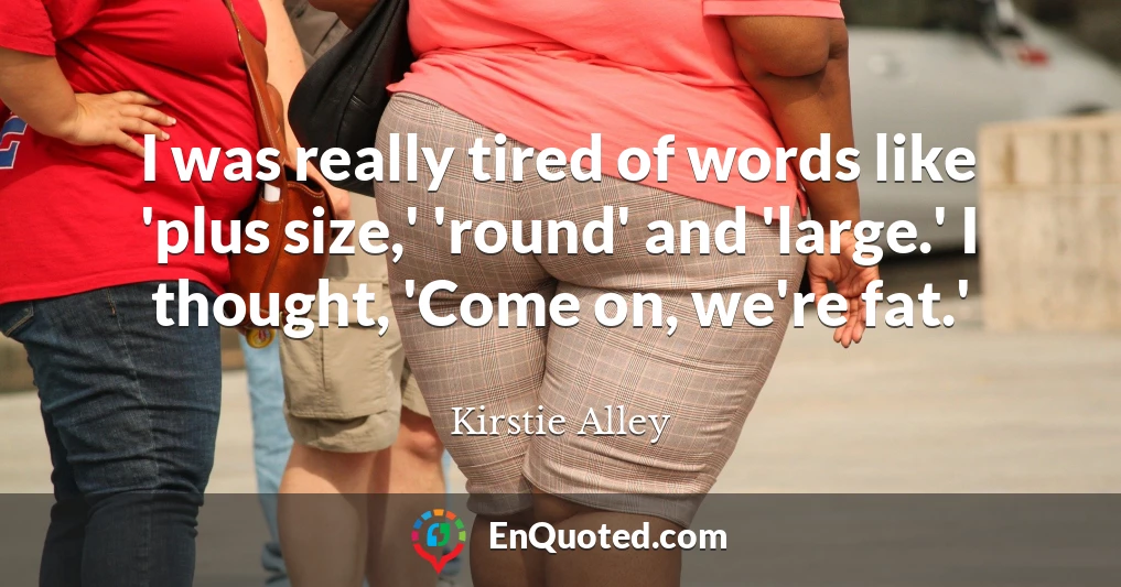 I was really tired of words like 'plus size,' 'round' and 'large.' I thought, 'Come on, we're fat.'