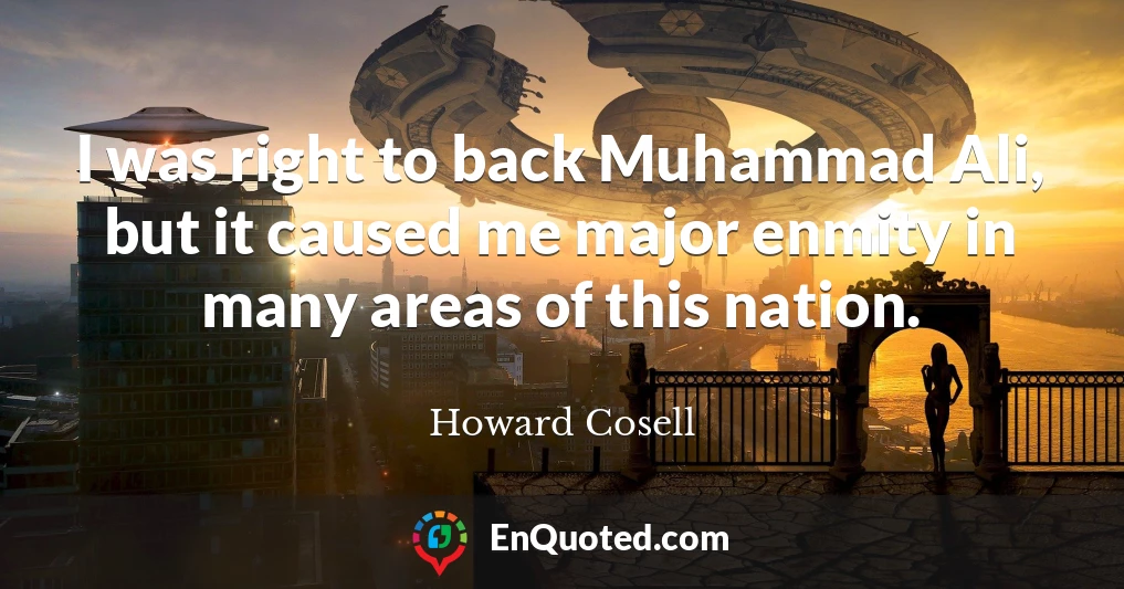I was right to back Muhammad Ali, but it caused me major enmity in many areas of this nation.