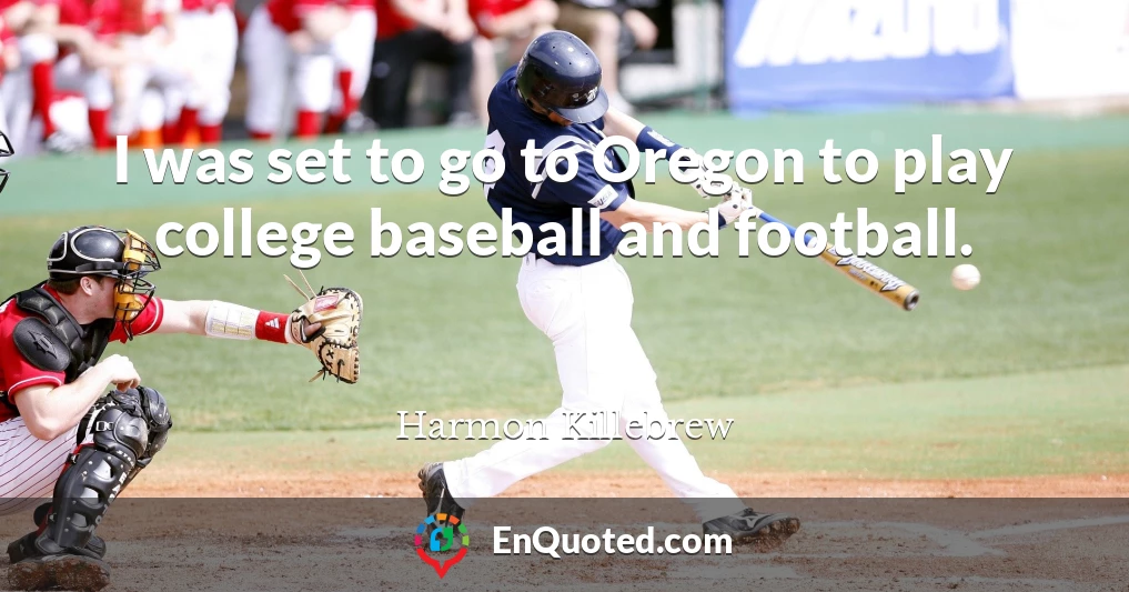 I was set to go to Oregon to play college baseball and football.