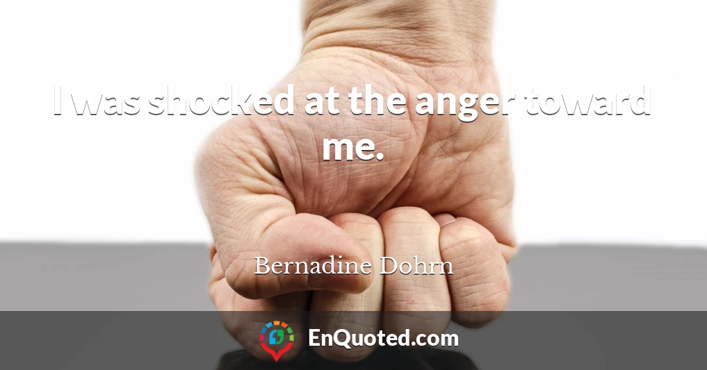 I was shocked at the anger toward me.