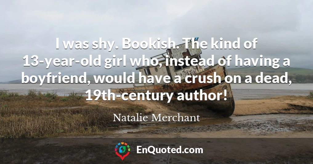 I was shy. Bookish. The kind of 13-year-old girl who, instead of having a boyfriend, would have a crush on a dead, 19th-century author!