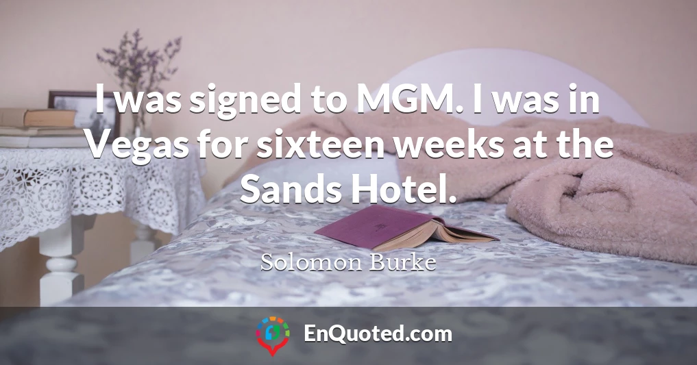 I was signed to MGM. I was in Vegas for sixteen weeks at the Sands Hotel.