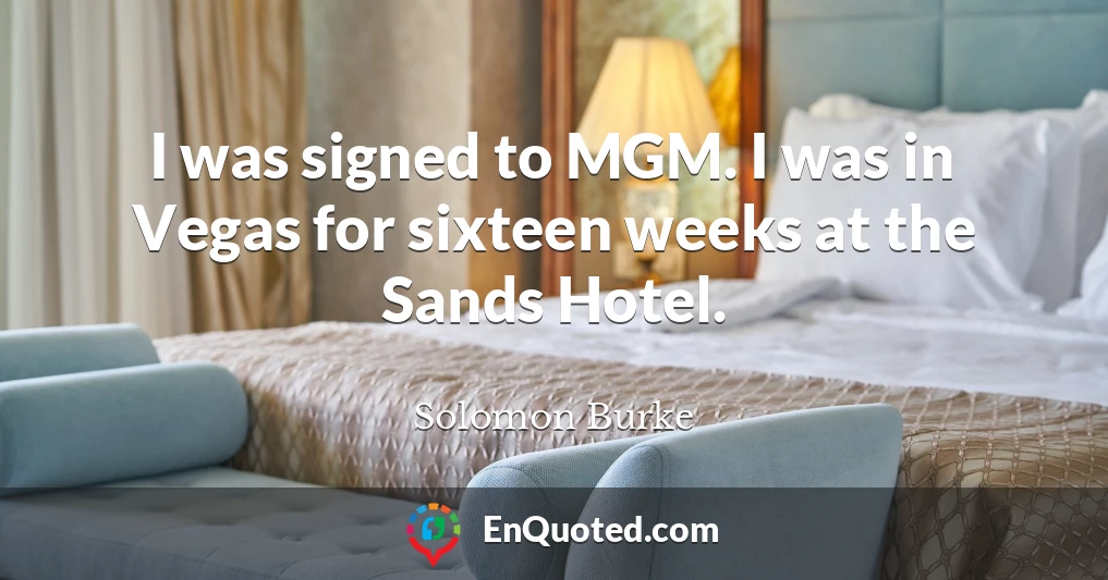 I was signed to MGM. I was in Vegas for sixteen weeks at the Sands Hotel.