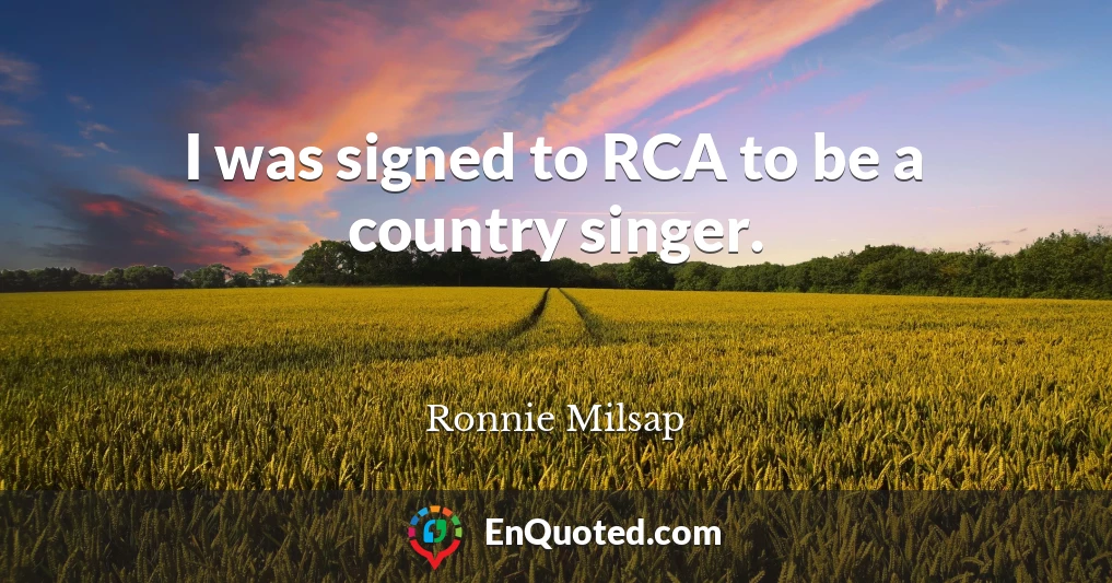 I was signed to RCA to be a country singer.