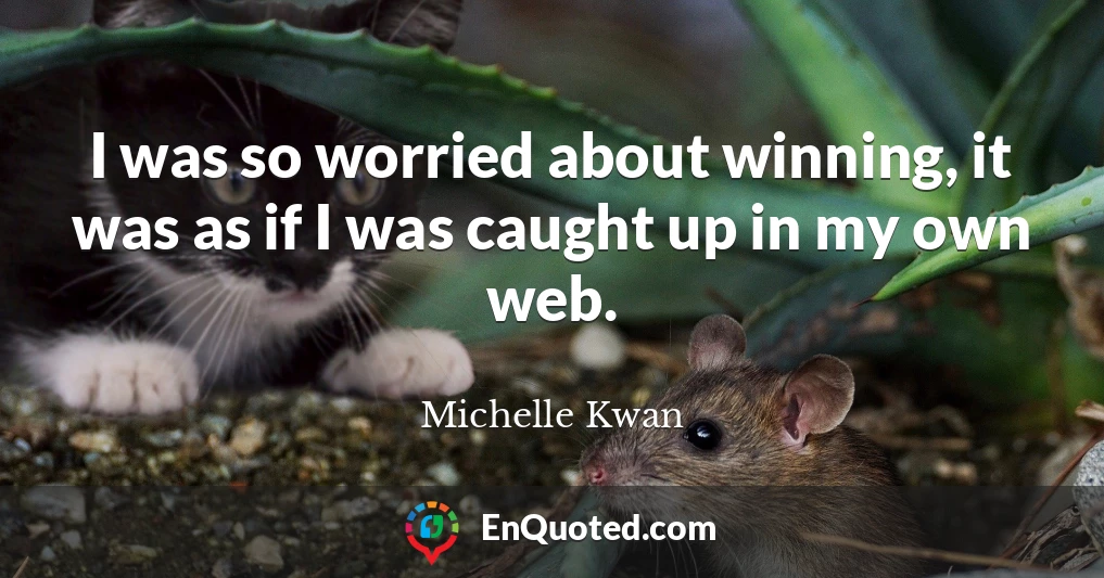 I was so worried about winning, it was as if I was caught up in my own web.