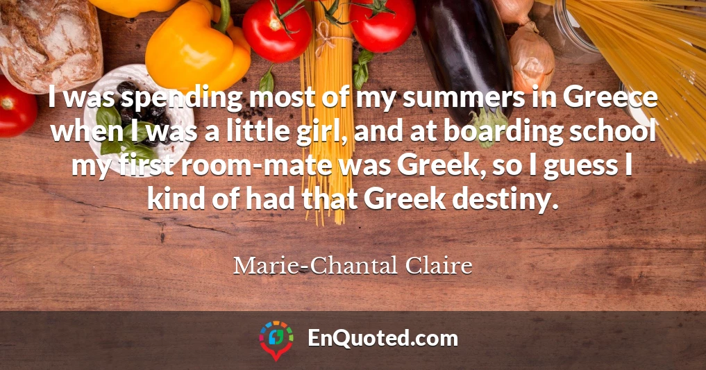 I was spending most of my summers in Greece when I was a little girl, and at boarding school my first room-mate was Greek, so I guess I kind of had that Greek destiny.