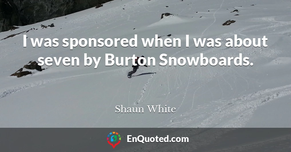 I was sponsored when I was about seven by Burton Snowboards.