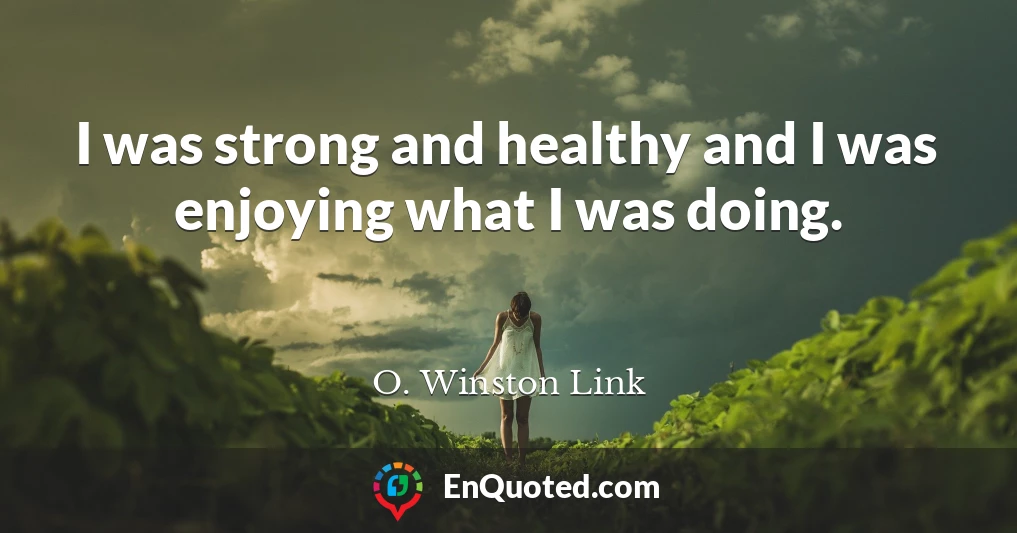 I was strong and healthy and I was enjoying what I was doing.