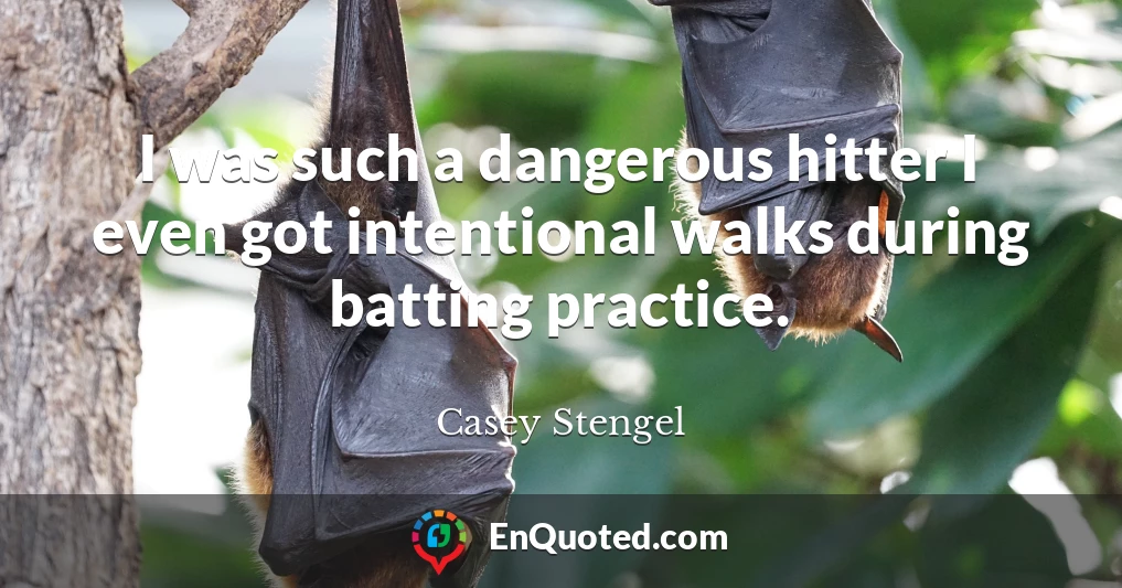 I was such a dangerous hitter I even got intentional walks during batting practice.