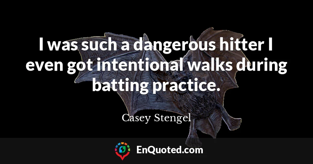 I was such a dangerous hitter I even got intentional walks during batting practice.