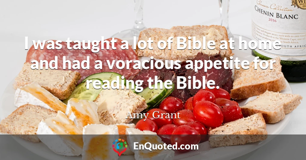 I was taught a lot of Bible at home and had a voracious appetite for reading the Bible.