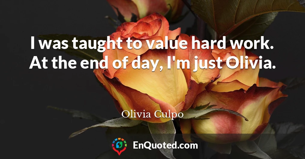 I was taught to value hard work. At the end of day, I'm just Olivia.