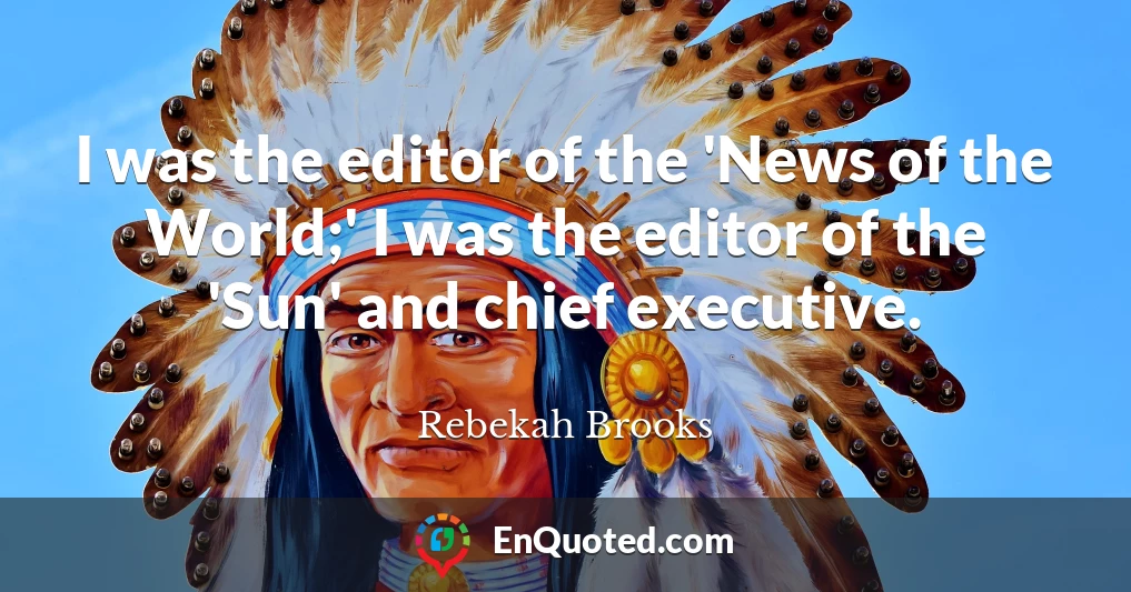 I was the editor of the 'News of the World;' I was the editor of the 'Sun' and chief executive.