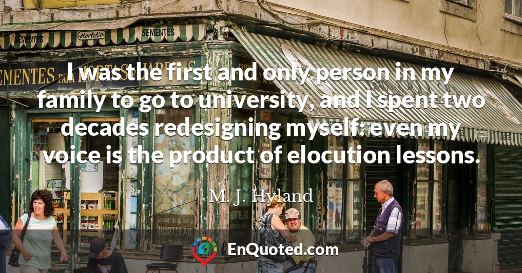 I was the first and only person in my family to go to university, and I spent two decades redesigning myself: even my voice is the product of elocution lessons.