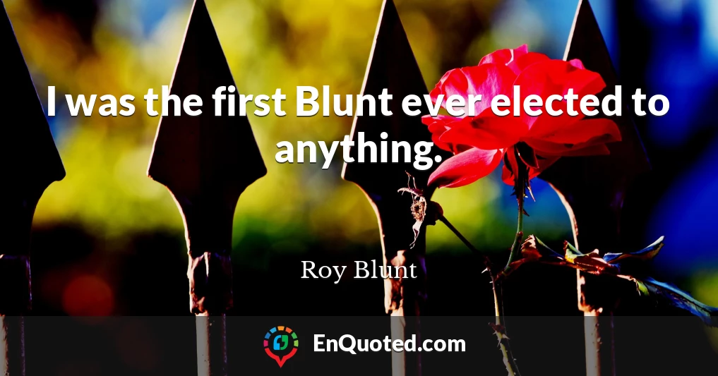 I was the first Blunt ever elected to anything.