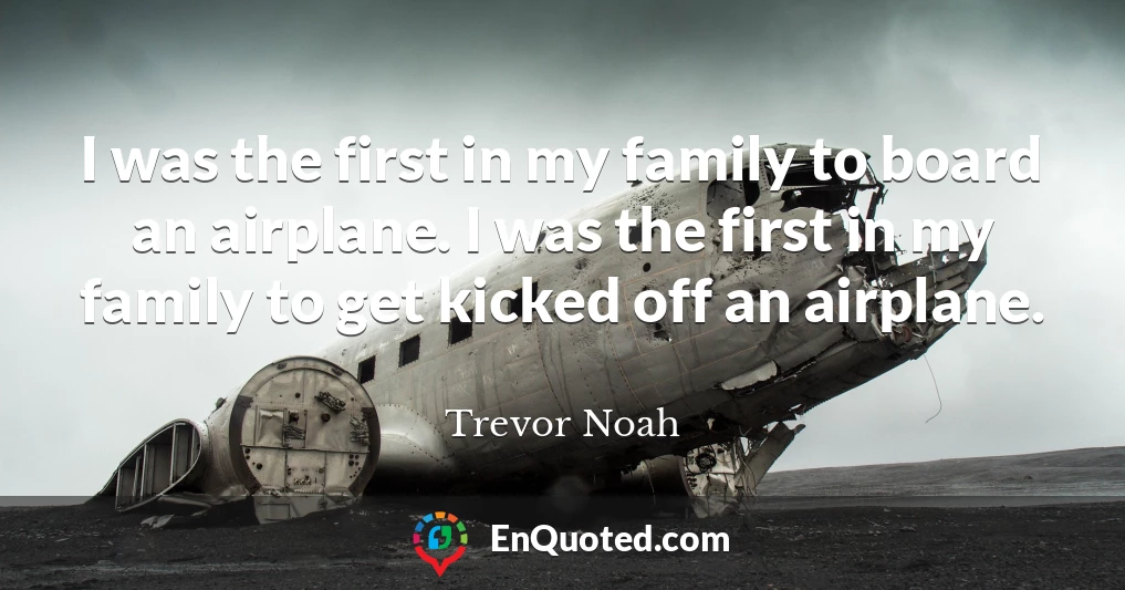I was the first in my family to board an airplane. I was the first in my family to get kicked off an airplane.