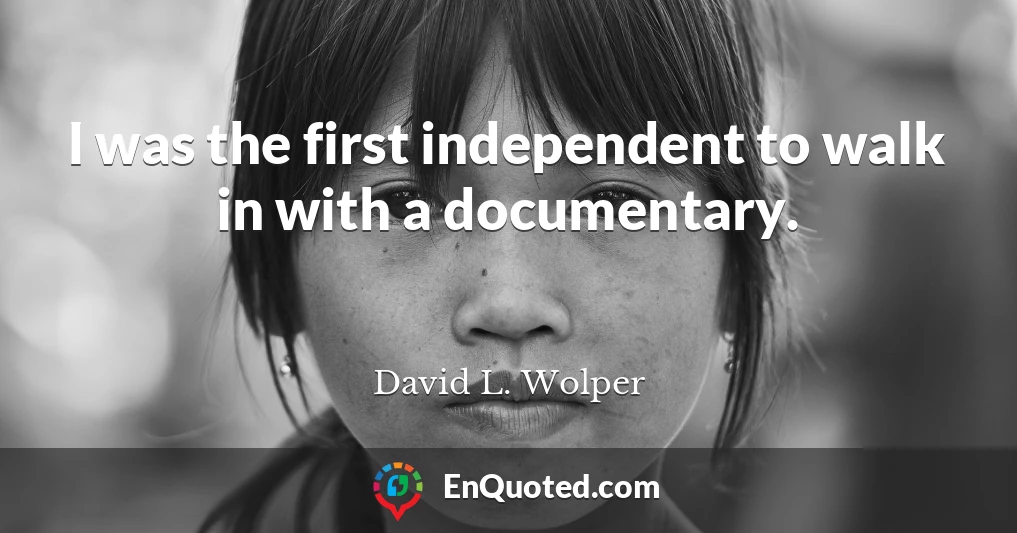 I was the first independent to walk in with a documentary.
