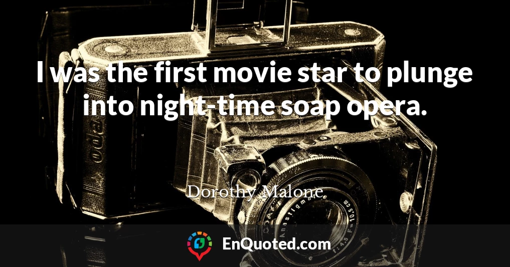 I was the first movie star to plunge into night-time soap opera.