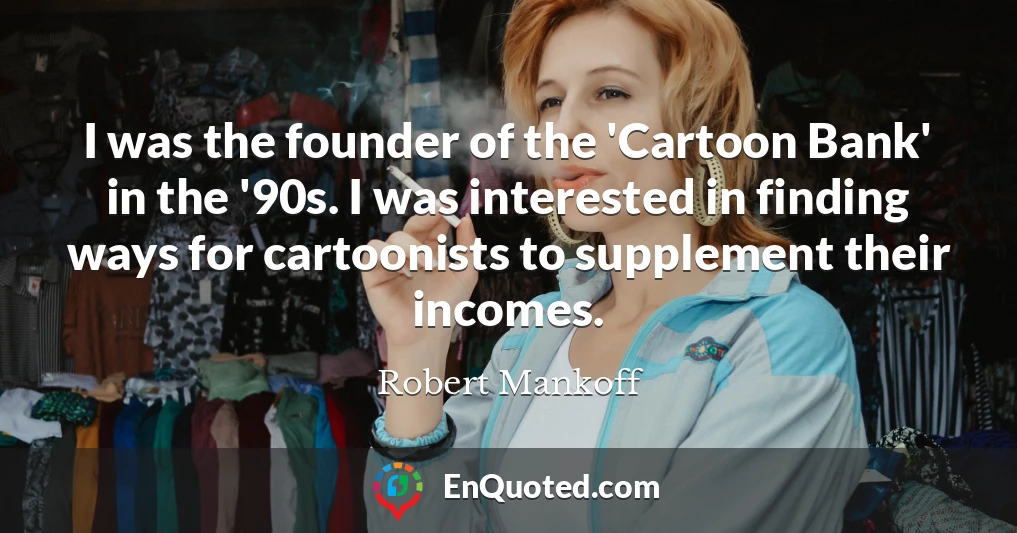 I was the founder of the 'Cartoon Bank' in the '90s. I was interested in finding ways for cartoonists to supplement their incomes.