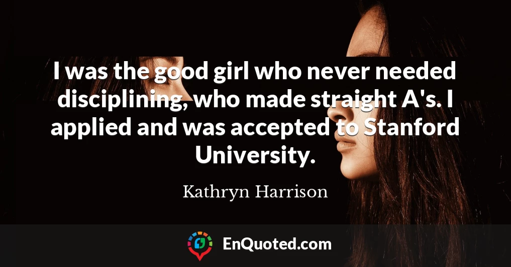 I was the good girl who never needed disciplining, who made straight A's. I applied and was accepted to Stanford University.