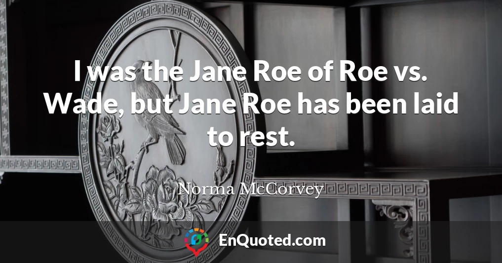 I was the Jane Roe of Roe vs. Wade, but Jane Roe has been laid to rest.