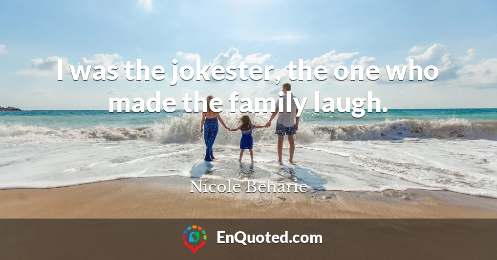 I was the jokester, the one who made the family laugh.