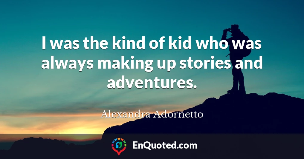 I was the kind of kid who was always making up stories and adventures.
