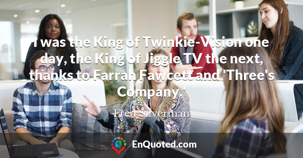 I was the King of Twinkie-Vision one day, the King of Jiggle TV the next, thanks to Farrah Fawcett and 'Three's Company.'