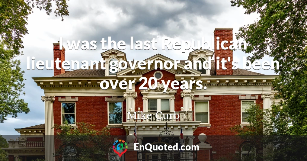 I was the last Republican lieutenant governor and it's been over 20 years.