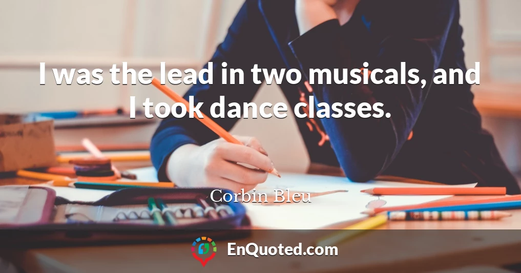 I was the lead in two musicals, and I took dance classes.