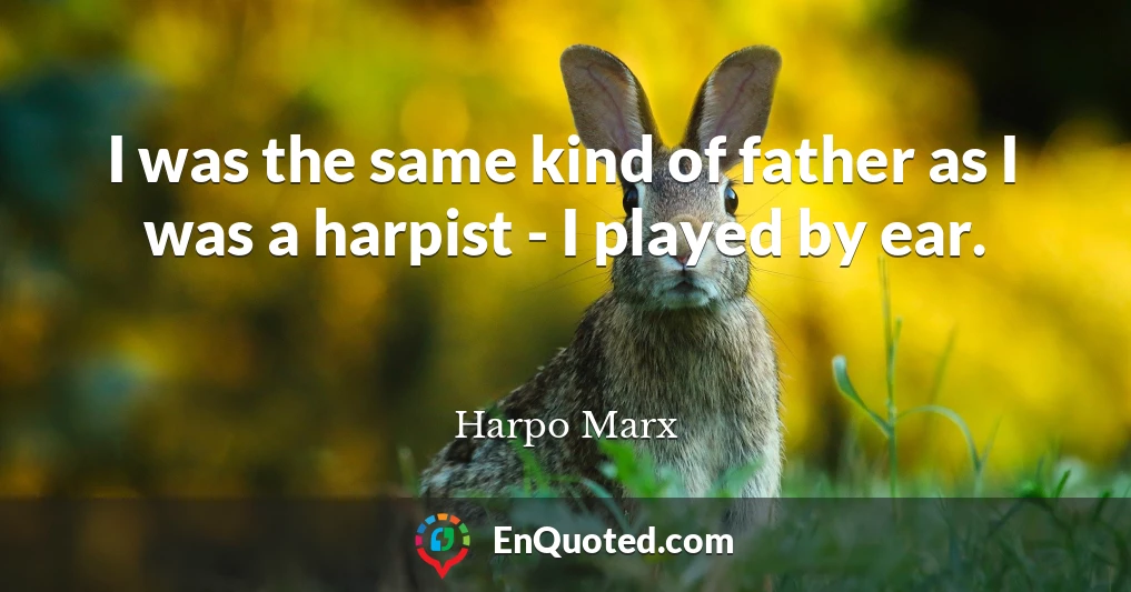 I was the same kind of father as I was a harpist - I played by ear.