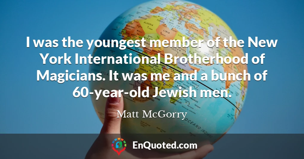 I was the youngest member of the New York International Brotherhood of Magicians. It was me and a bunch of 60-year-old Jewish men.