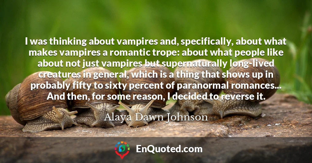 I was thinking about vampires and, specifically, about what makes vampires a romantic trope: about what people like about not just vampires but supernaturally long-lived creatures in general, which is a thing that shows up in probably fifty to sixty percent of paranormal romances... And then, for some reason, I decided to reverse it.
