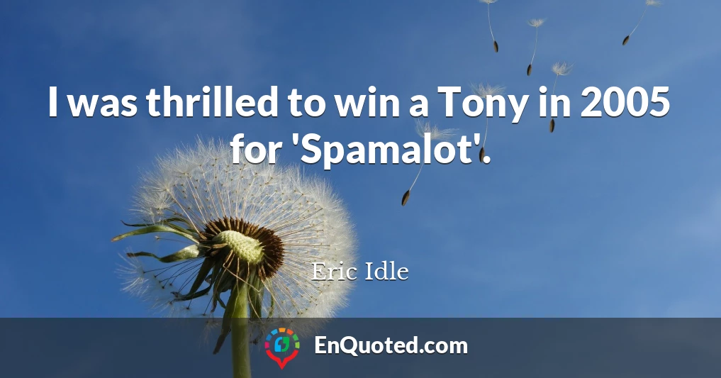 I was thrilled to win a Tony in 2005 for 'Spamalot'.