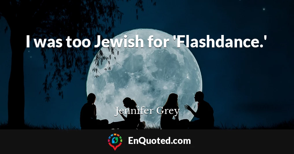 I was too Jewish for 'Flashdance.'