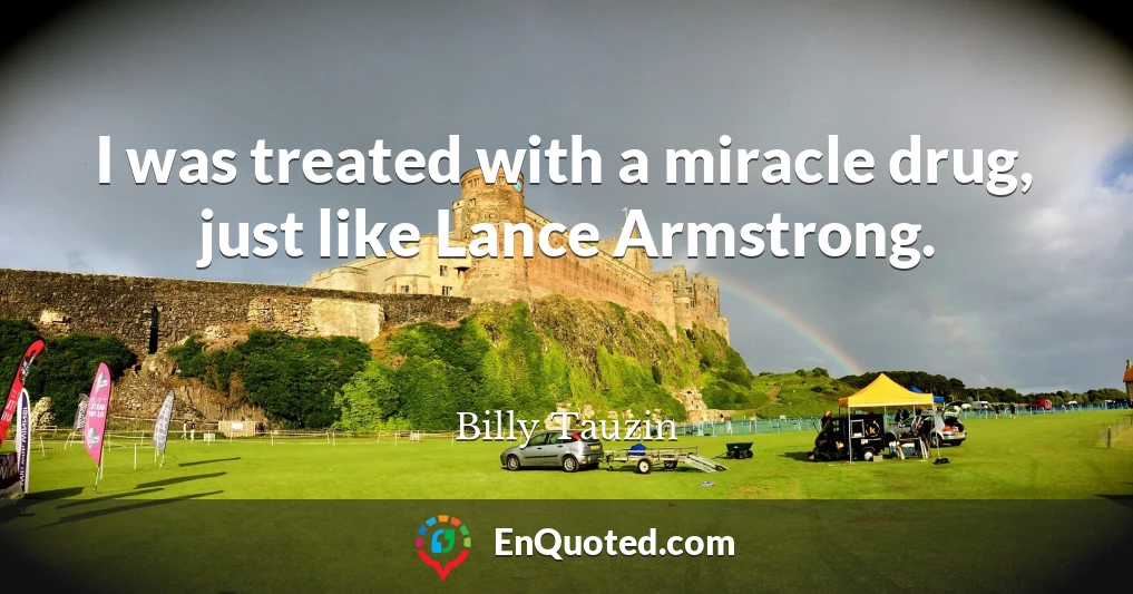 I was treated with a miracle drug, just like Lance Armstrong.
