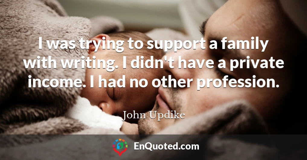 I was trying to support a family with writing. I didn't have a private income. I had no other profession.