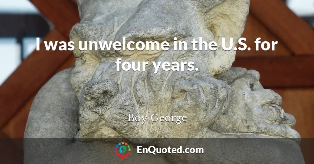 I was unwelcome in the U.S. for four years.