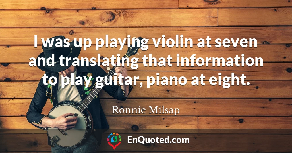 I was up playing violin at seven and translating that information to play guitar, piano at eight.