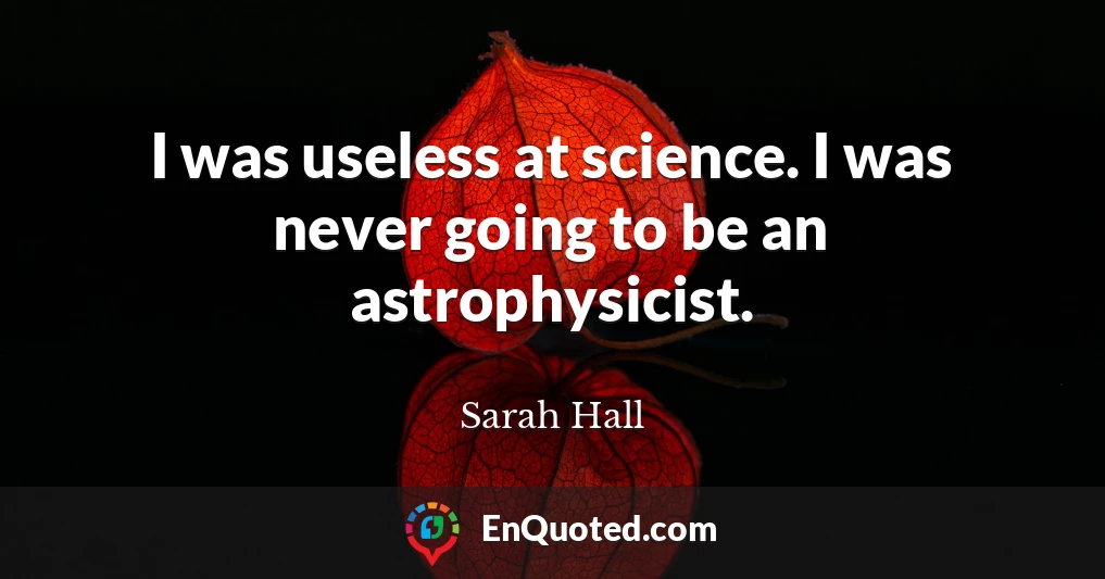 I was useless at science. I was never going to be an astrophysicist.