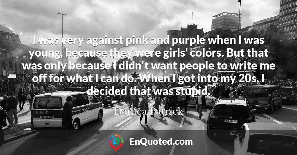 I was very against pink and purple when I was young, because they were girls' colors. But that was only because I didn't want people to write me off for what I can do. When I got into my 20s, I decided that was stupid.