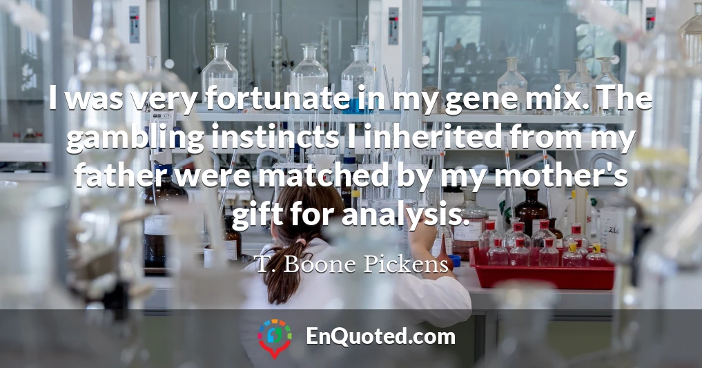 I was very fortunate in my gene mix. The gambling instincts I inherited from my father were matched by my mother's gift for analysis.