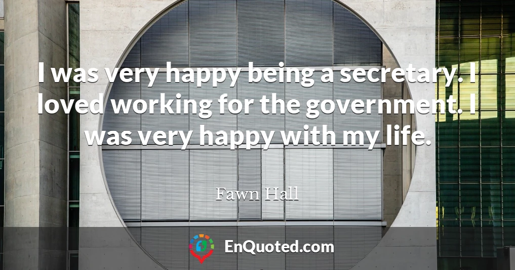 I was very happy being a secretary. I loved working for the government. I was very happy with my life.