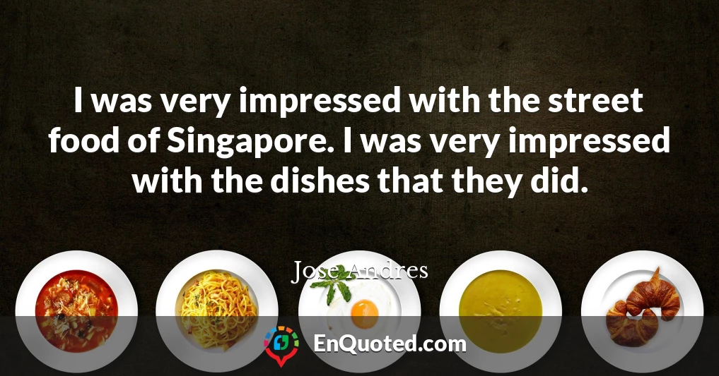 I was very impressed with the street food of Singapore. I was very impressed with the dishes that they did.
