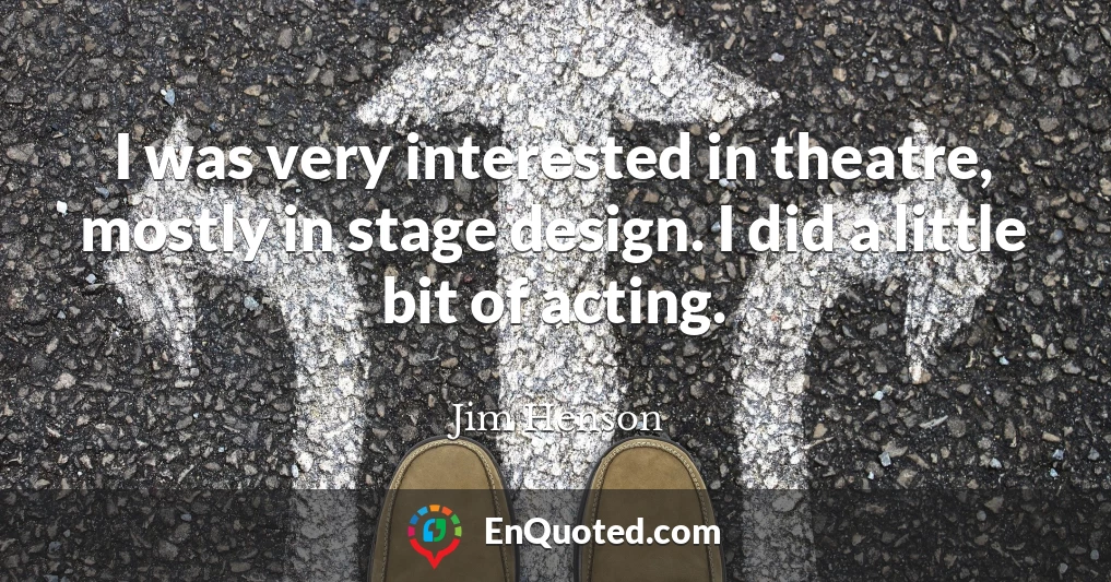 I was very interested in theatre, mostly in stage design. I did a little bit of acting.