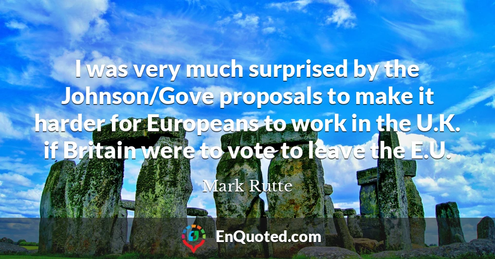 I was very much surprised by the Johnson/Gove proposals to make it harder for Europeans to work in the U.K. if Britain were to vote to leave the E.U.