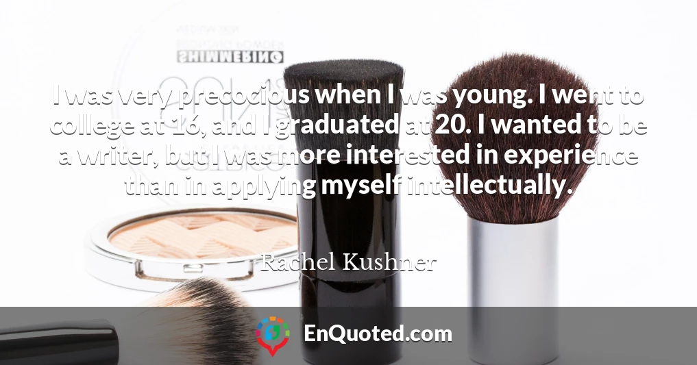 I was very precocious when I was young. I went to college at 16, and I graduated at 20. I wanted to be a writer, but I was more interested in experience than in applying myself intellectually.