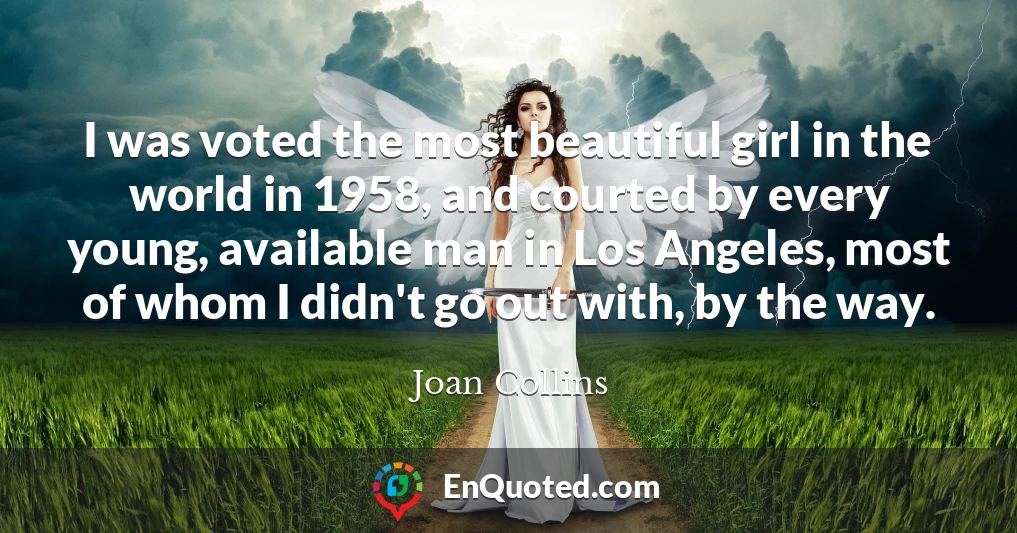 I was voted the most beautiful girl in the world in 1958, and courted by every young, available man in Los Angeles, most of whom I didn't go out with, by the way.